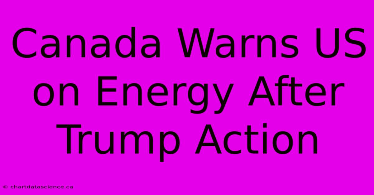 Canada Warns US On Energy After Trump Action