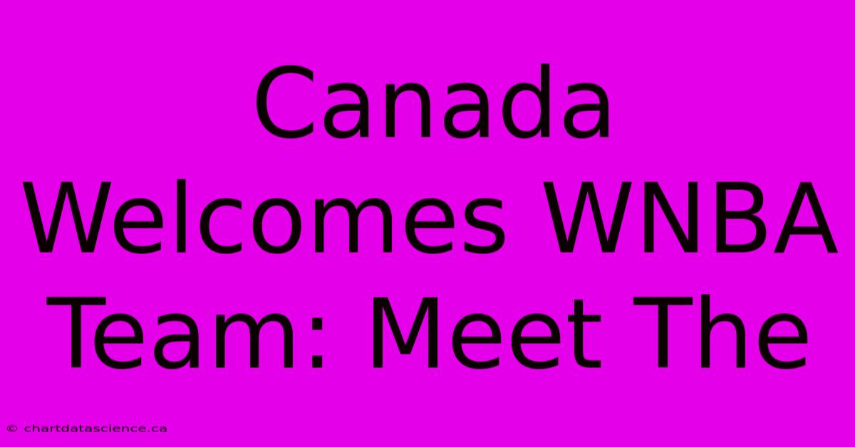 Canada Welcomes WNBA Team: Meet The