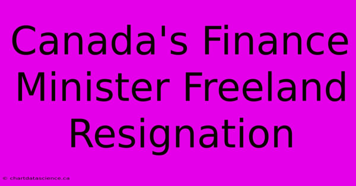 Canada's Finance Minister Freeland Resignation