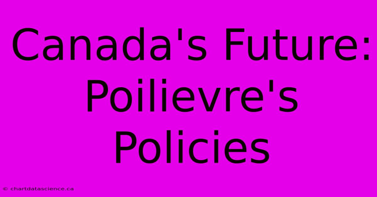 Canada's Future: Poilievre's Policies