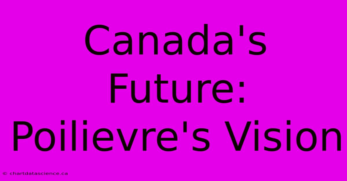 Canada's Future: Poilievre's Vision