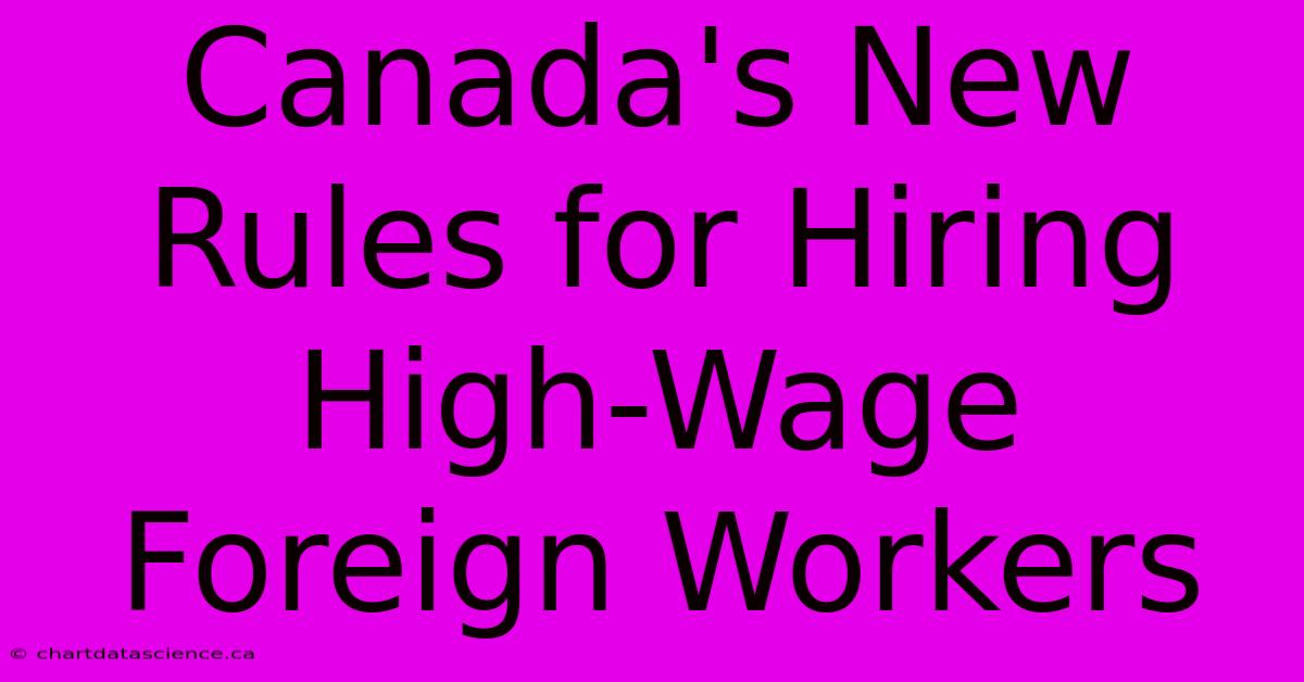 Canada's New Rules For Hiring High-Wage Foreign Workers