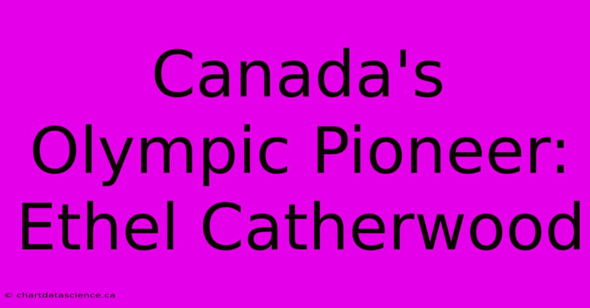 Canada's Olympic Pioneer: Ethel Catherwood