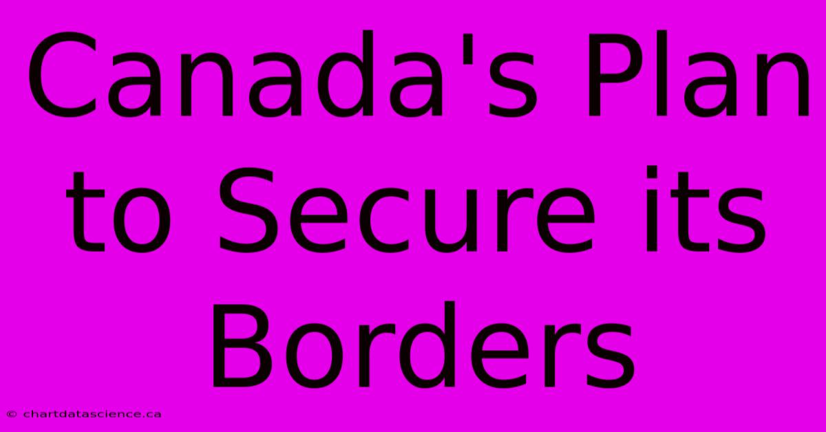 Canada's Plan To Secure Its Borders