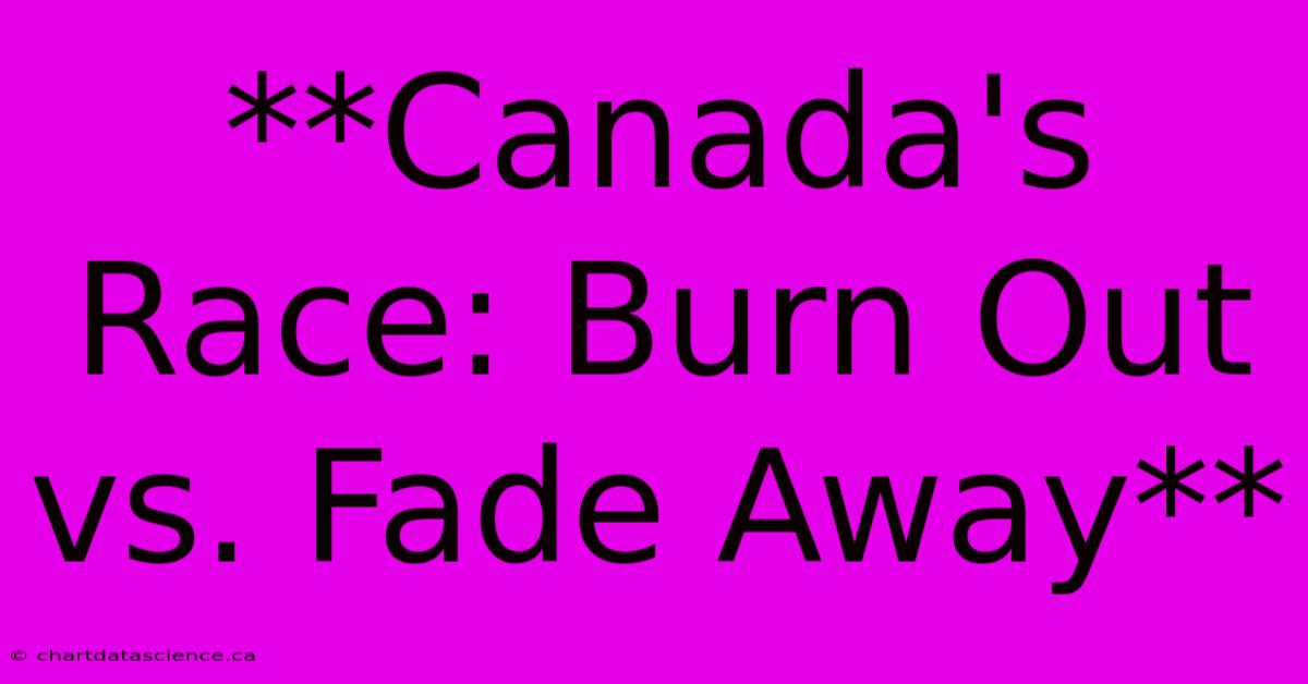 **Canada's Race: Burn Out Vs. Fade Away**