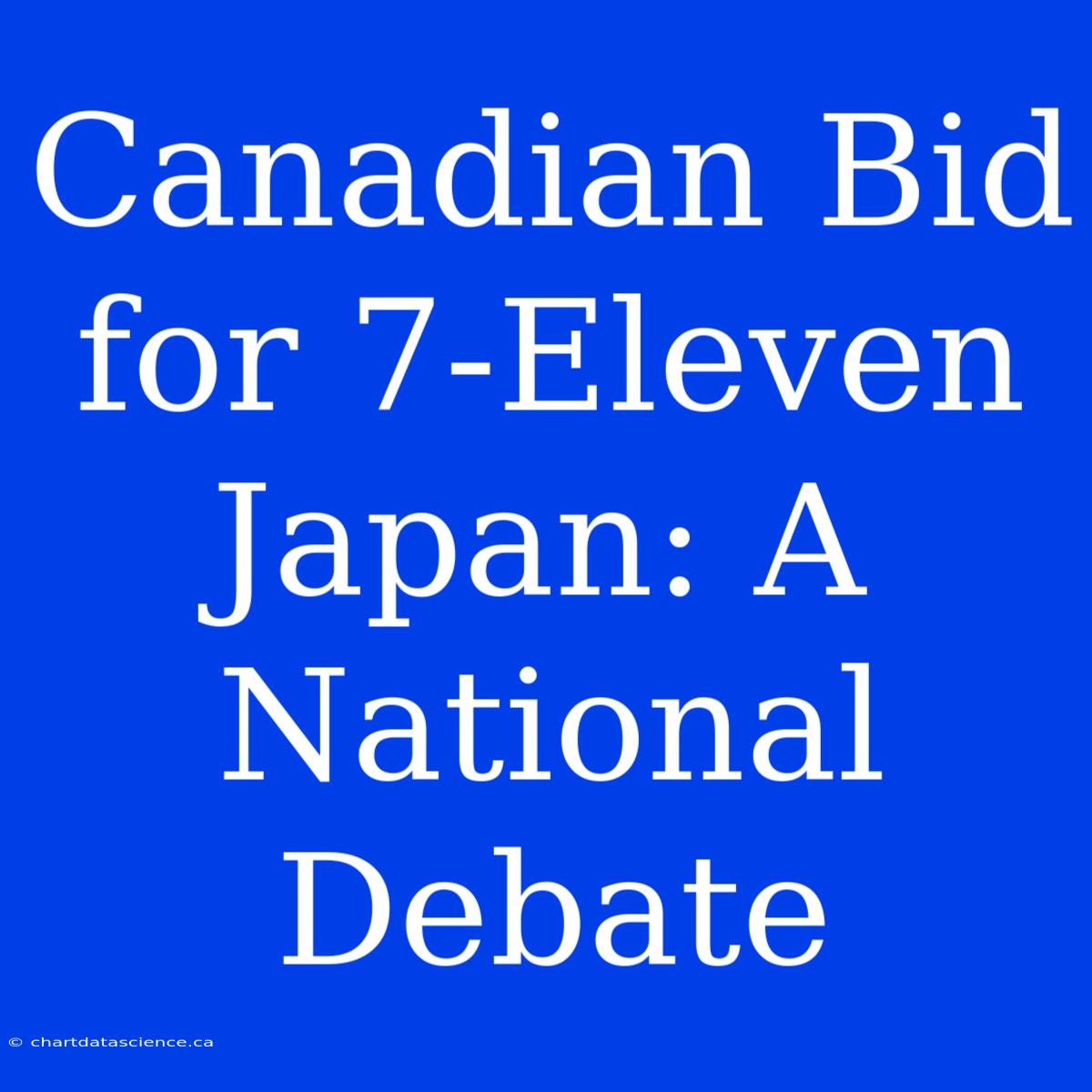 Canadian Bid For 7-Eleven Japan: A National Debate