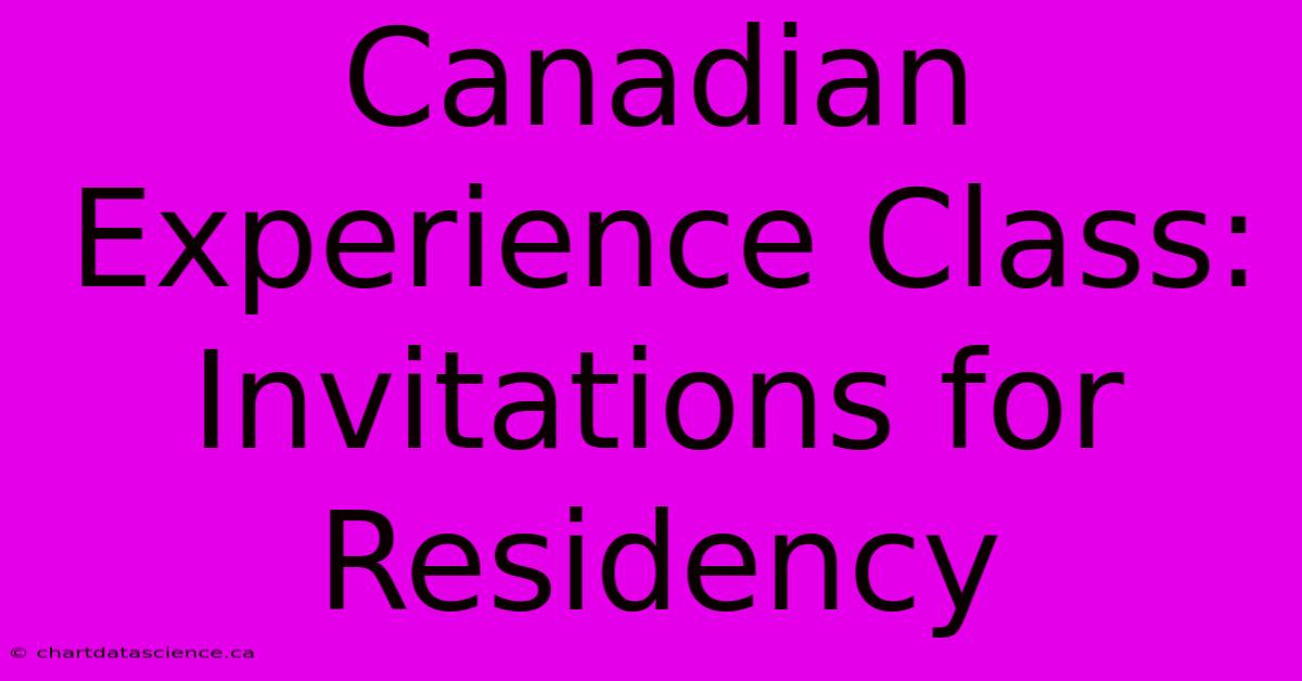 Canadian Experience Class: Invitations For Residency