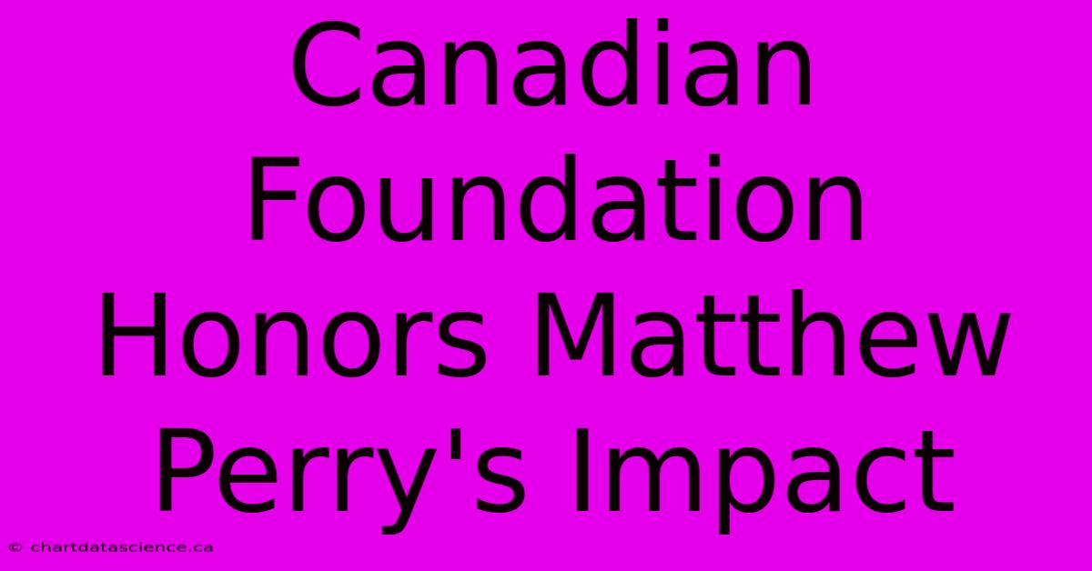 Canadian Foundation Honors Matthew Perry's Impact