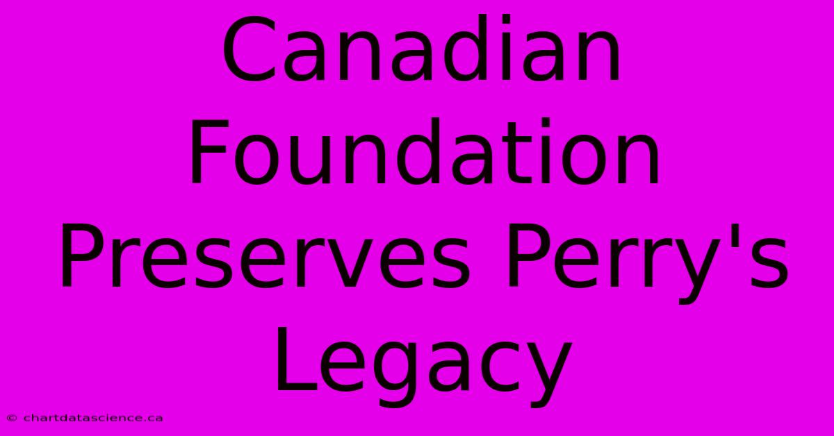 Canadian Foundation Preserves Perry's Legacy