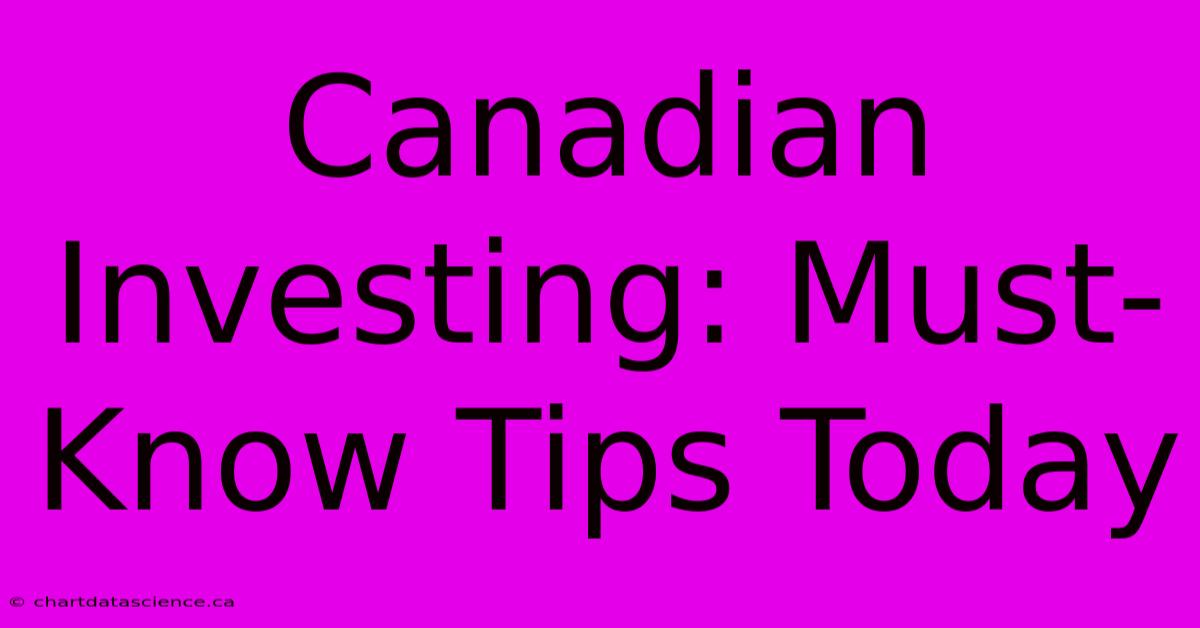 Canadian Investing: Must-Know Tips Today