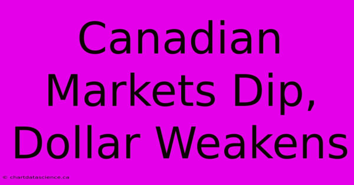 Canadian Markets Dip, Dollar Weakens