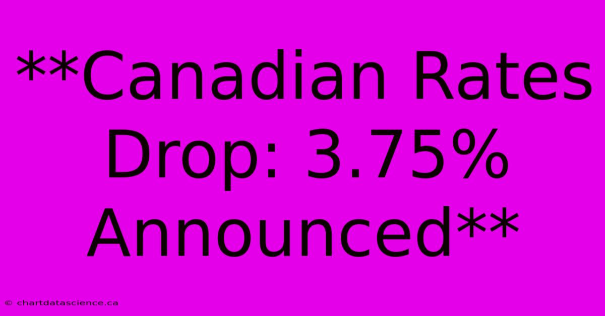 **Canadian Rates Drop: 3.75% Announced** 