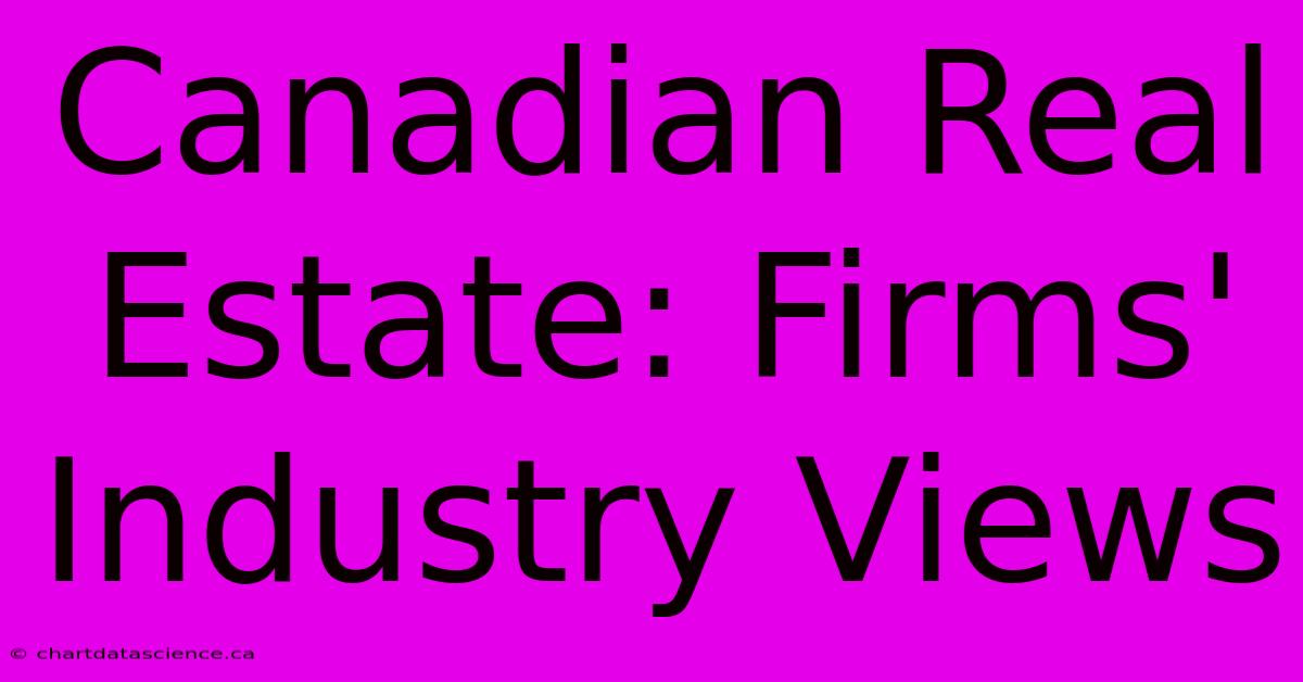 Canadian Real Estate: Firms' Industry Views