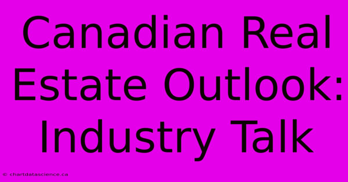 Canadian Real Estate Outlook: Industry Talk 