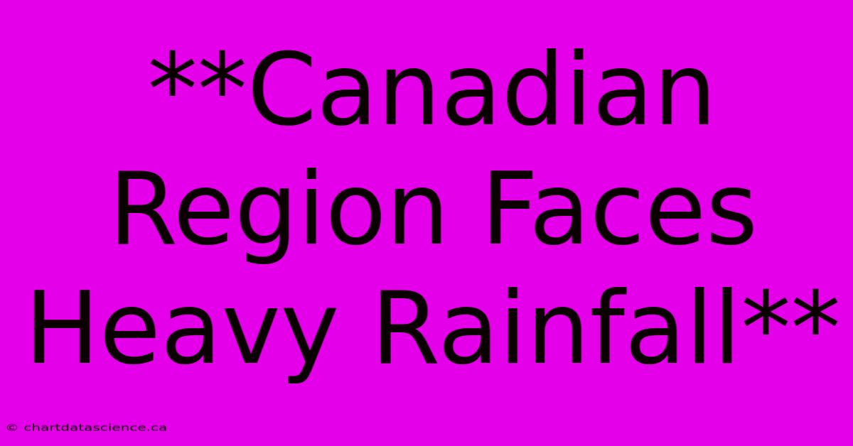 **Canadian Region Faces Heavy Rainfall**