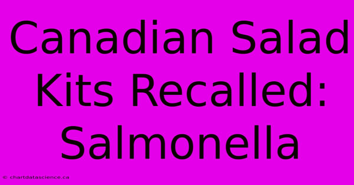 Canadian Salad Kits Recalled: Salmonella