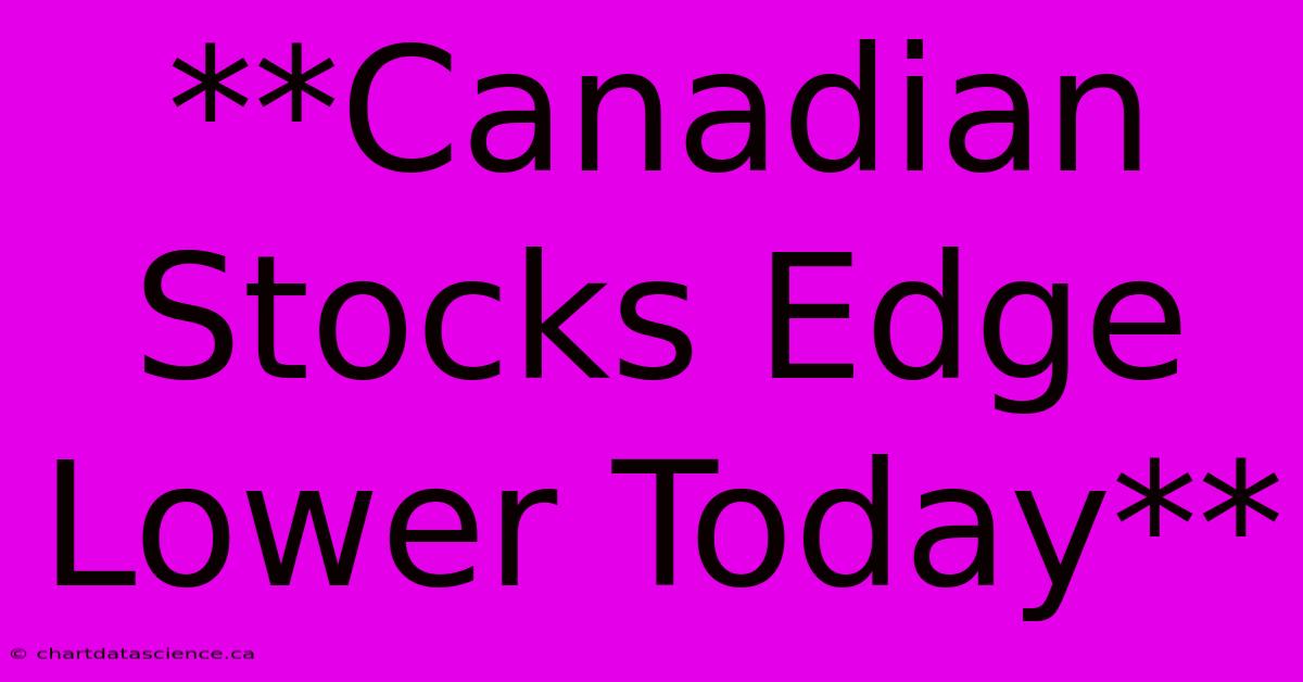 **Canadian Stocks Edge Lower Today**