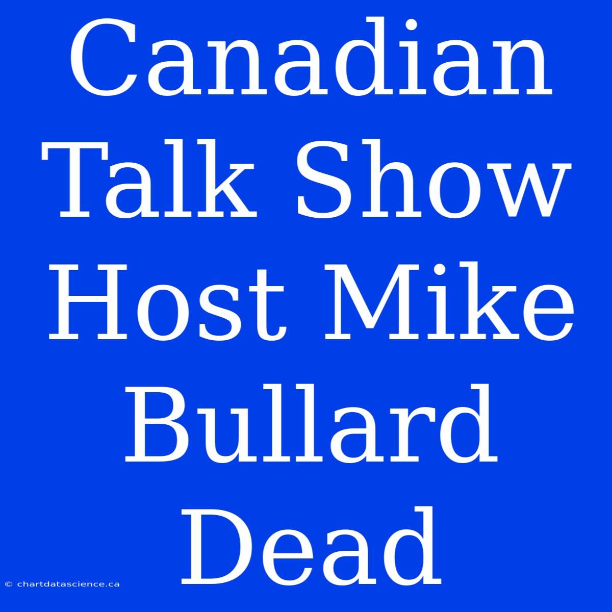 Canadian Talk Show Host Mike Bullard Dead