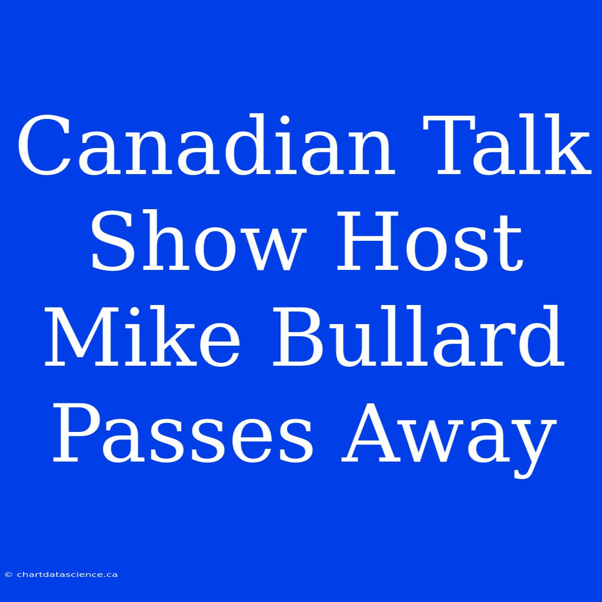 Canadian Talk Show Host Mike Bullard Passes Away