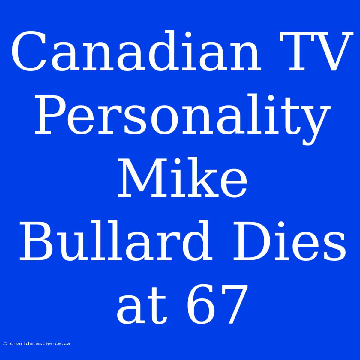 Canadian TV Personality Mike Bullard Dies At 67