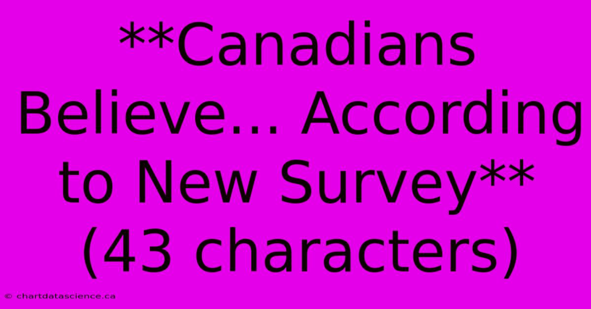 **Canadians Believe... According To New Survey** (43 Characters)