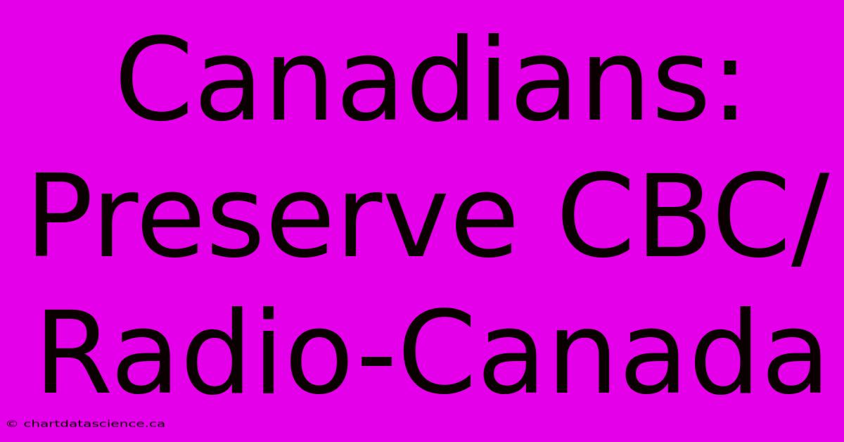 Canadians:  Preserve CBC/Radio-Canada 