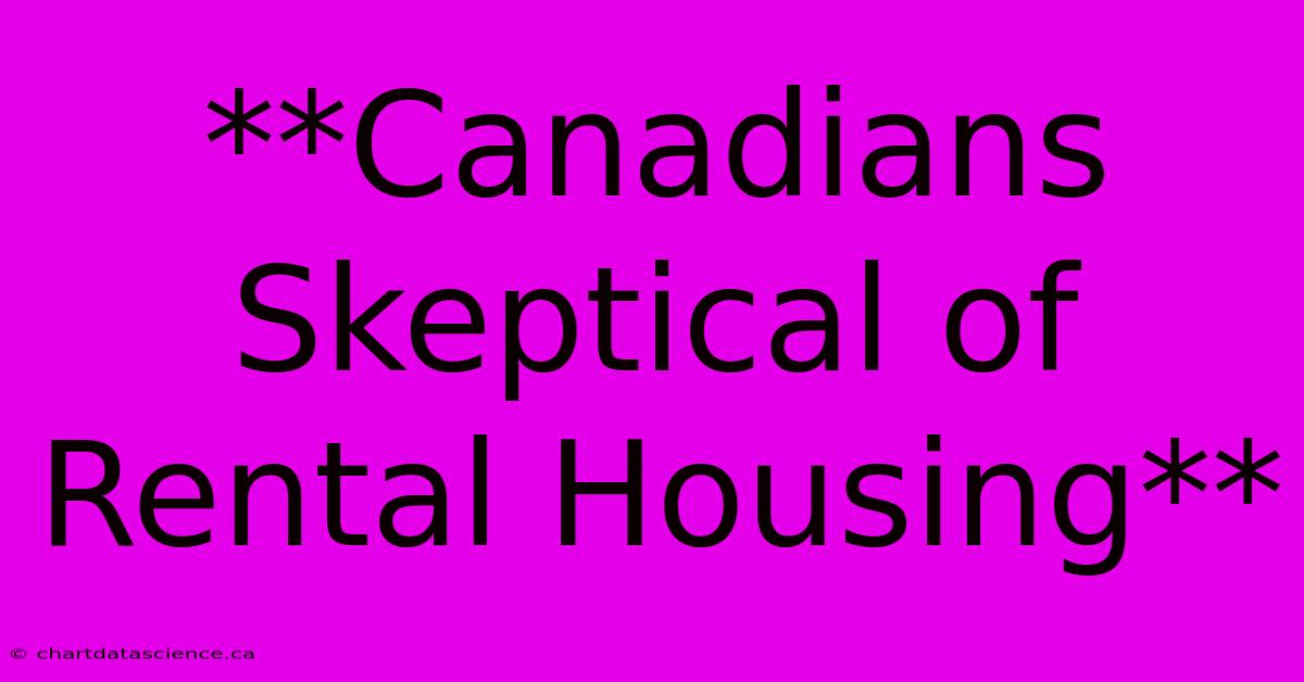 **Canadians Skeptical Of Rental Housing** 