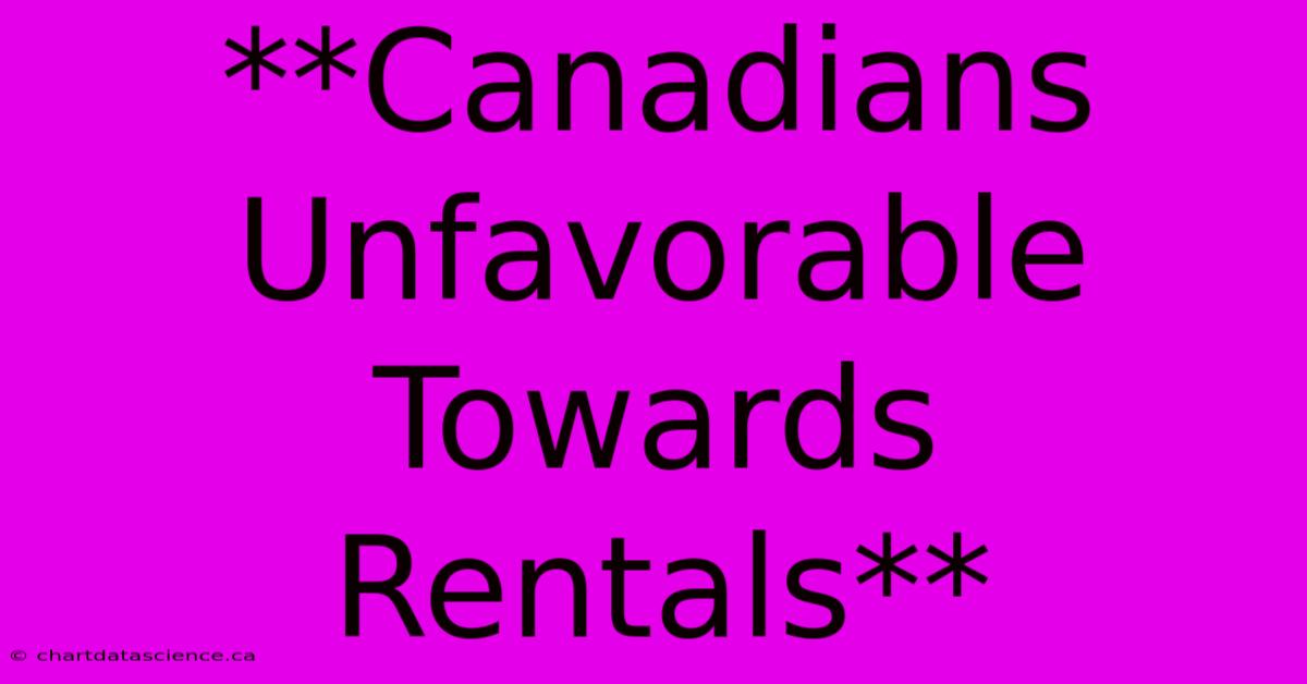 **Canadians Unfavorable Towards Rentals**