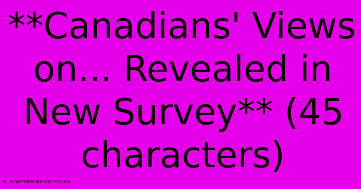 **Canadians' Views On... Revealed In New Survey** (45 Characters)