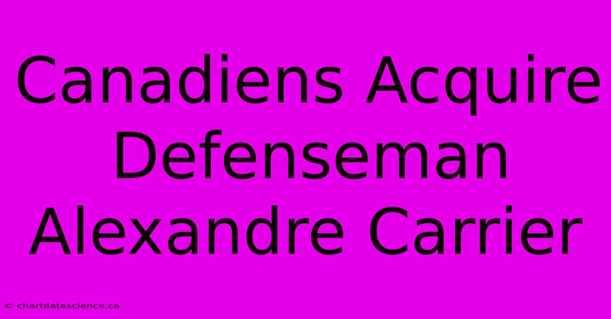 Canadiens Acquire Defenseman Alexandre Carrier