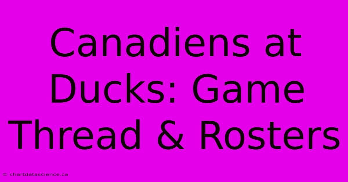 Canadiens At Ducks: Game Thread & Rosters