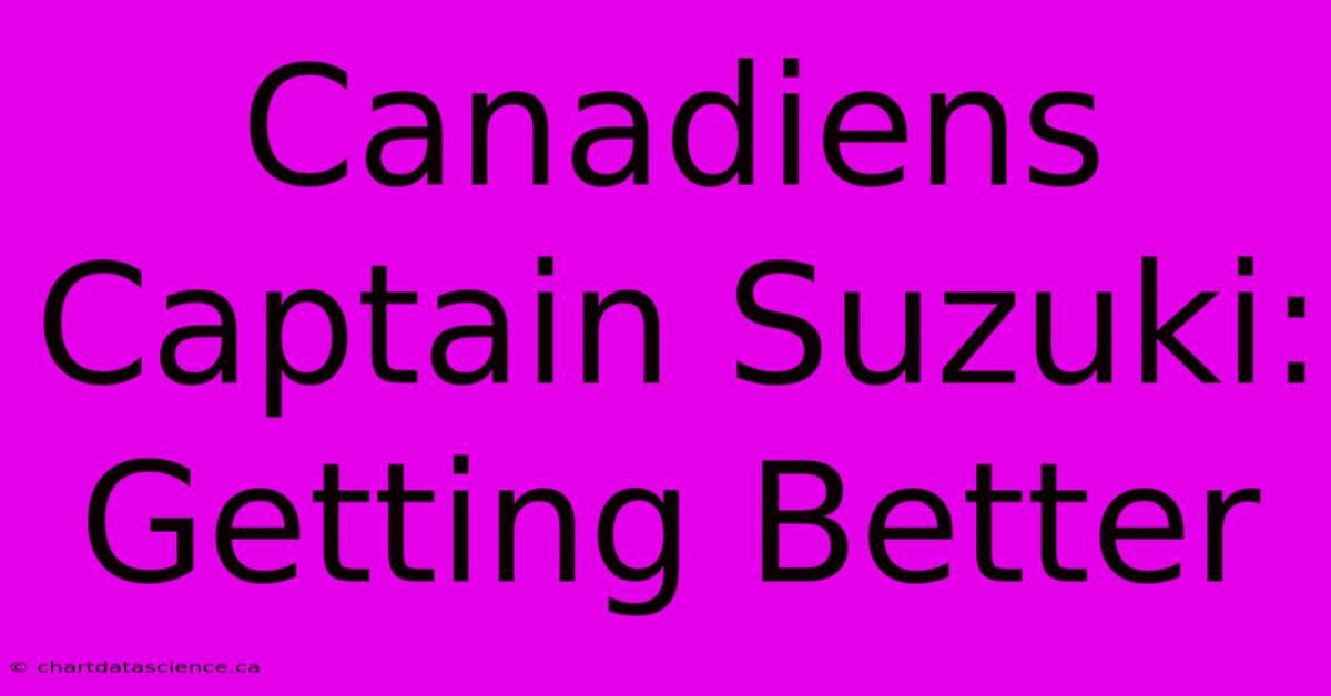 Canadiens Captain Suzuki: Getting Better