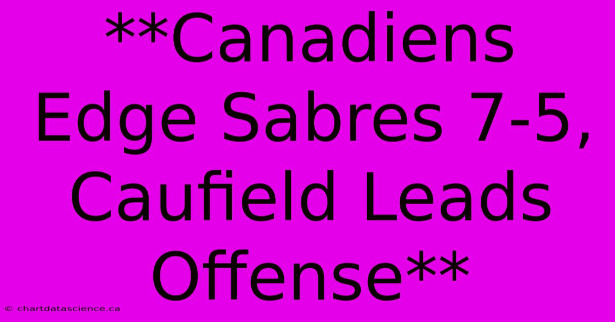 **Canadiens Edge Sabres 7-5, Caufield Leads Offense**