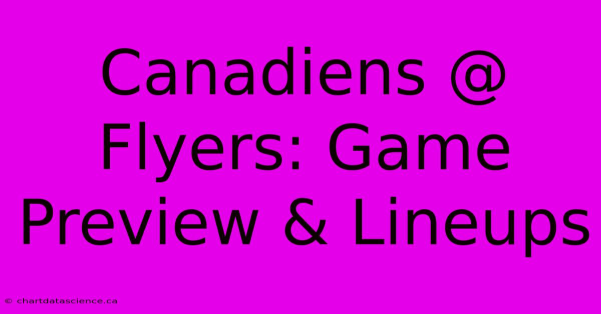 Canadiens @ Flyers: Game Preview & Lineups