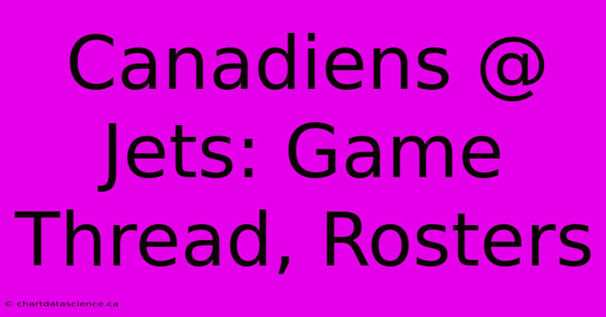 Canadiens @ Jets: Game Thread, Rosters