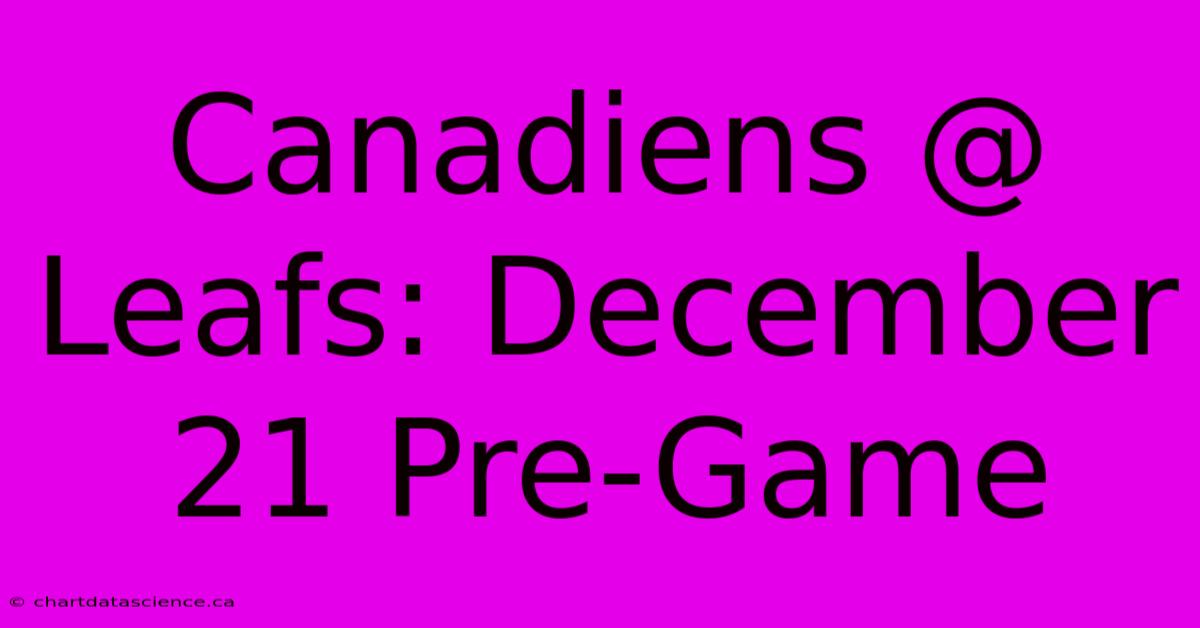 Canadiens @ Leafs: December 21 Pre-Game