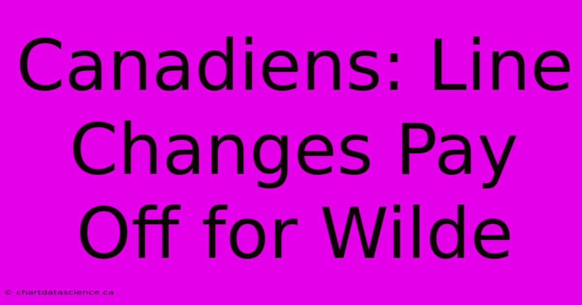 Canadiens: Line Changes Pay Off For Wilde