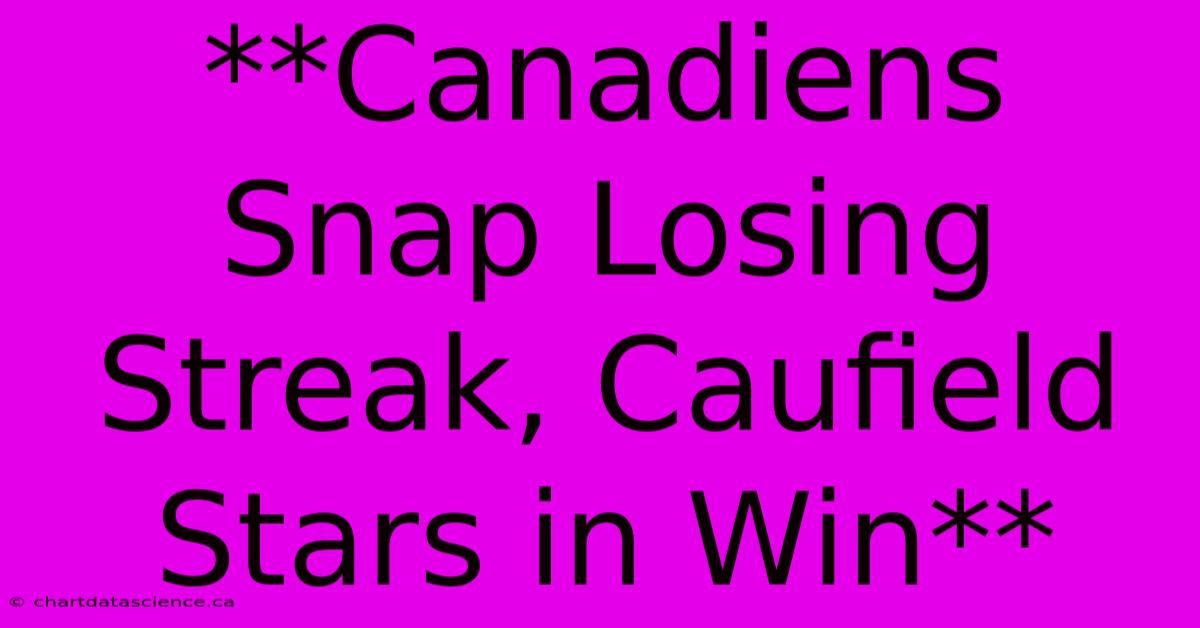 **Canadiens Snap Losing Streak, Caufield Stars In Win**