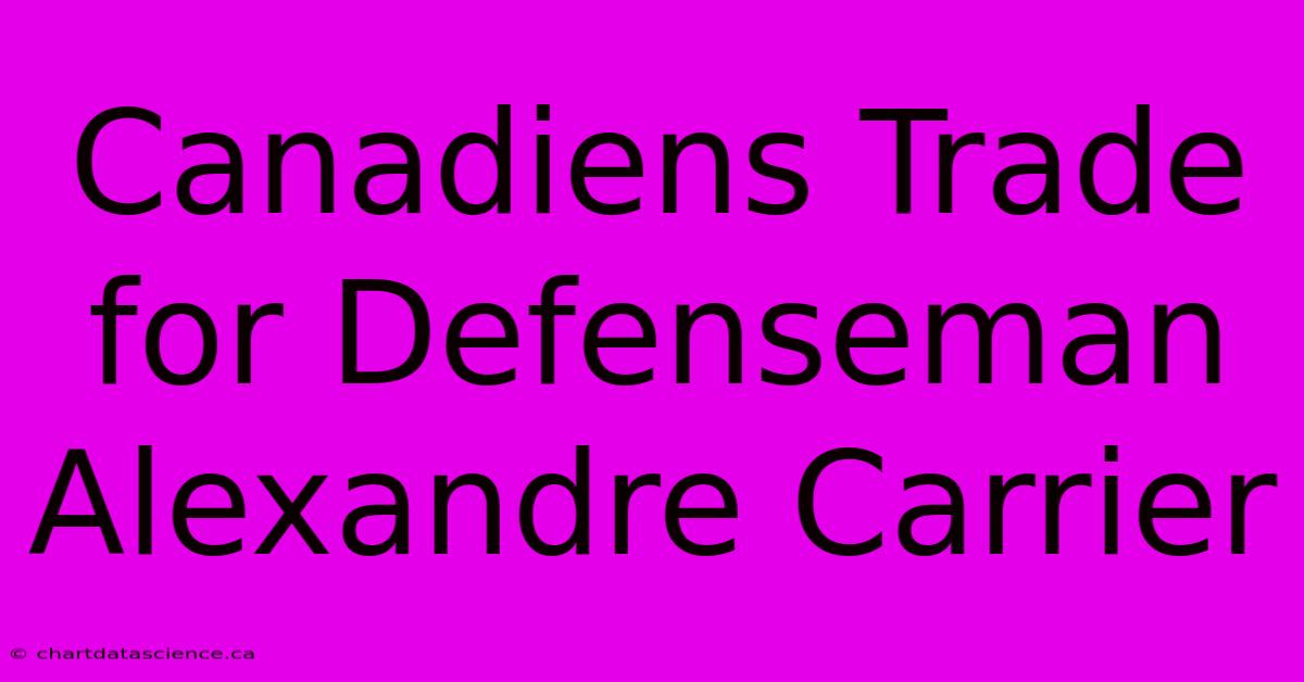 Canadiens Trade For Defenseman Alexandre Carrier