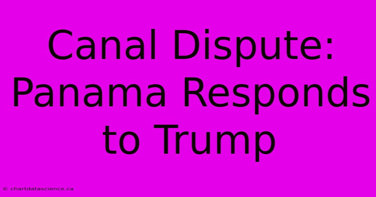 Canal Dispute: Panama Responds To Trump