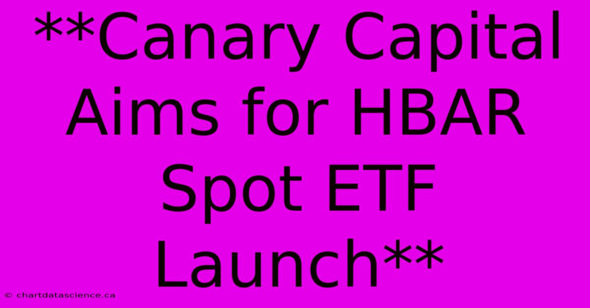 **Canary Capital Aims For HBAR Spot ETF Launch** 