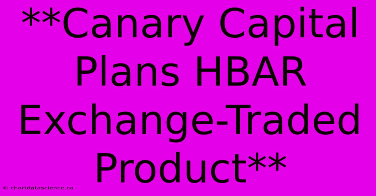 **Canary Capital Plans HBAR Exchange-Traded Product**