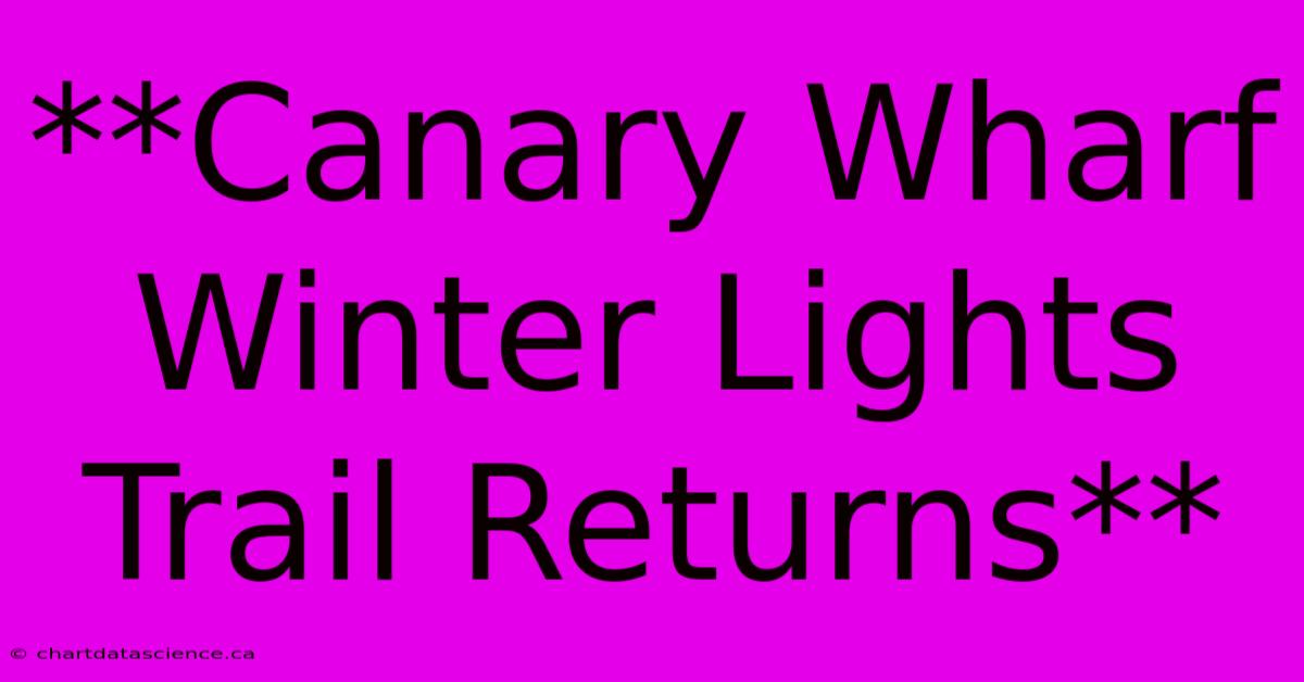 **Canary Wharf Winter Lights Trail Returns**