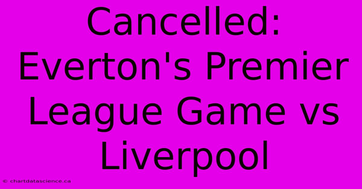 Cancelled: Everton's Premier League Game Vs Liverpool