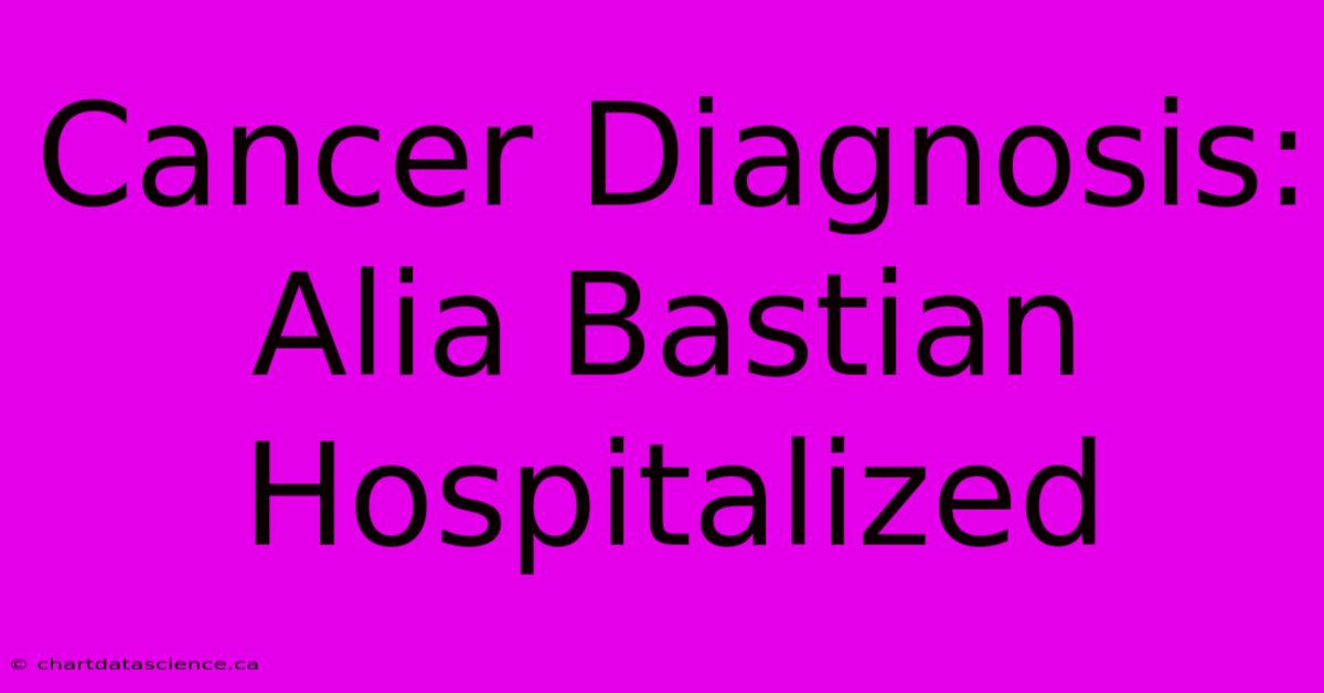 Cancer Diagnosis: Alia Bastian Hospitalized