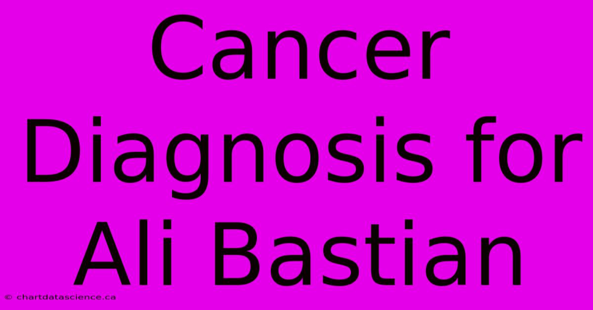 Cancer Diagnosis For Ali Bastian