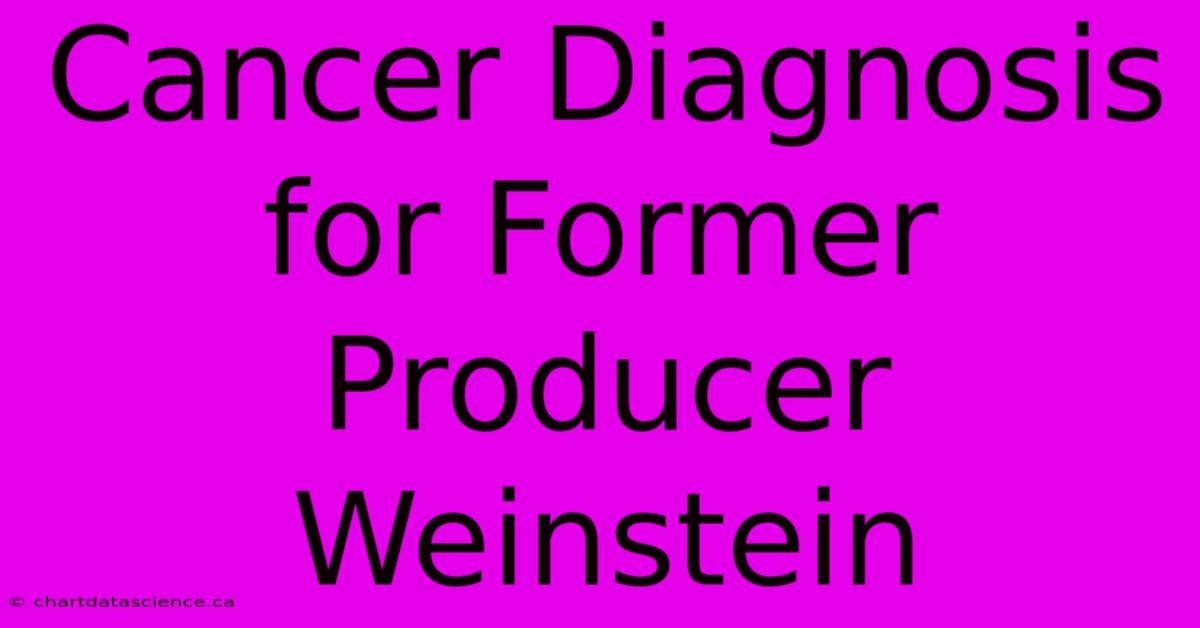 Cancer Diagnosis For Former Producer Weinstein