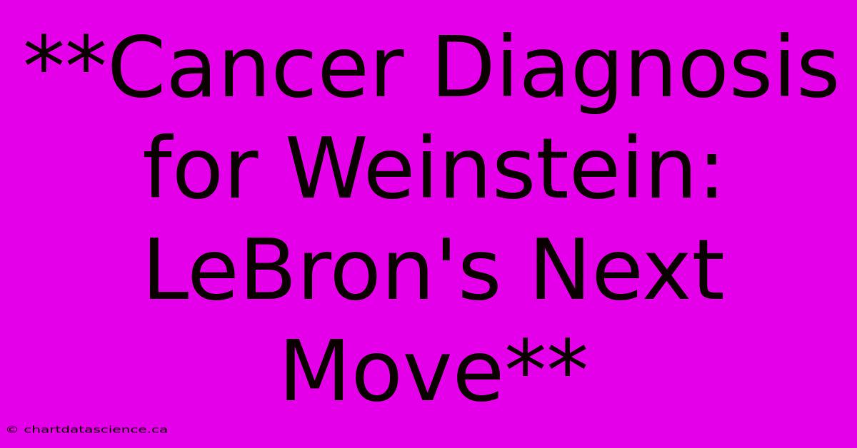 **Cancer Diagnosis For Weinstein: LeBron's Next Move** 