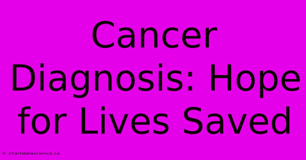 Cancer Diagnosis: Hope For Lives Saved