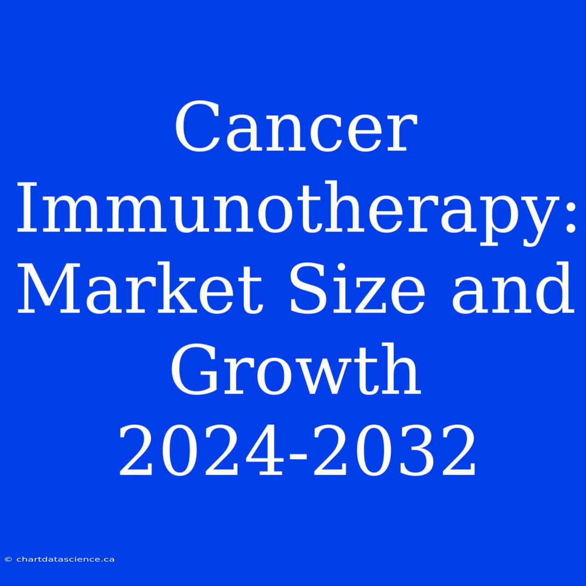 Cancer Immunotherapy: Market Size And Growth 2024-2032